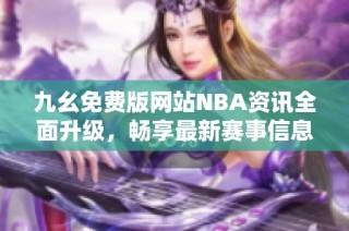 九幺免费版网站NBA资讯全面升级，畅享最新赛事信息