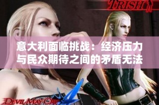 意大利面临挑战：经济压力与民众期待之间的矛盾无法调和