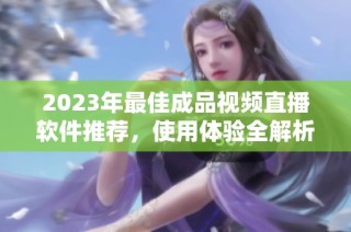 2023年最佳成品视频直播软件推荐，使用体验全解析