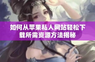 如何从苹果私人网站轻松下载所需资源方法揭秘