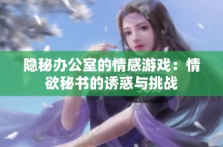 隐秘办公室的情感游戏：情欲秘书的诱惑与挑战