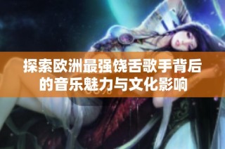 探索欧洲最强饶舌歌手背后的音乐魅力与文化影响