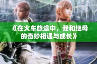 《在火车旅途中，我和继母的奇妙相遇与成长》