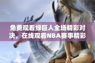 免费观看绿巨人全场精彩对决，在线观看NBA赛事精彩瞬间
