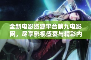 全新电影资源平台第九电影网，尽享影视盛宴与精彩内容