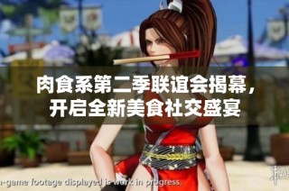 肉食系第二季联谊会揭幕，开启全新美食社交盛宴