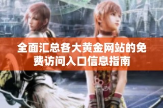 全面汇总各大黄金网站的免费访问入口信息指南