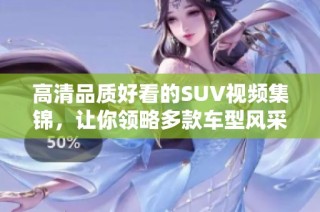 高清品质好看的SUV视频集锦，让你领略多款车型风采