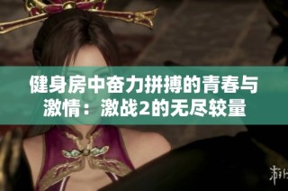 健身房中奋力拼搏的青春与激情：激战2的无尽较量