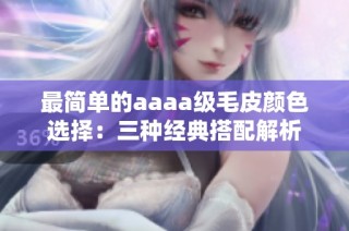 最简单的aaaa级毛皮颜色选择：三种经典搭配解析