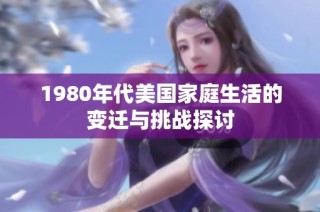 1980年代美国家庭生活的变迁与挑战探讨