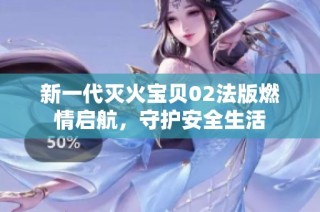 新一代灭火宝贝02法版燃情启航，守护安全生活