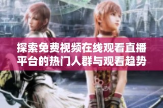 探索免费视频在线观看直播平台的热门人群与观看趋势分析