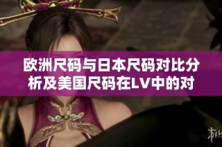 欧洲尺码与日本尺码对比分析及美国尺码在LV中的对应关系