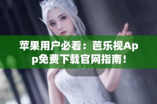 苹果用户必看：芭乐视App免费下载官网指南！