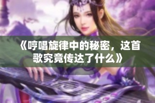 《哼唱旋律中的秘密，这首歌究竟传达了什么》