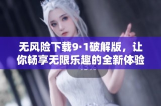 无风险下载9·1破解版，让你畅享无限乐趣的全新体验