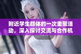 附近学生群体的一次重聚活动，深入探讨交流与合作机会