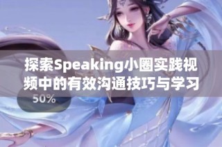 探索Speaking小圈实践视频中的有效沟通技巧与学习方法