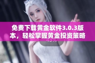 免费下载黄金软件3.0.3版本，轻松掌握黄金投资策略与市场动态