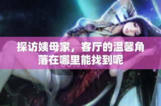 探访姨母家，客厅的温馨角落在哪里能找到呢
