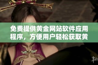 免费提供黄金网站软件应用程序，方便用户轻松获取黄金信息