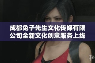 成都兔子先生文化传媒有限公司全新文化创意服务上线