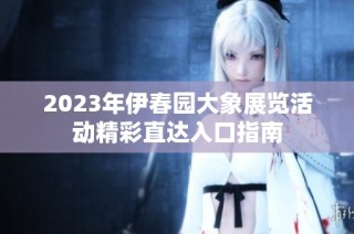 2023年伊春园大象展览活动精彩直达入口指南