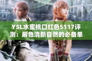 YSL水蜜桃口红色5117评测：唇色清新自然的必备单品