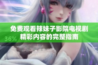 免费观看辣妹子影院电视剧精彩内容的完整指南
