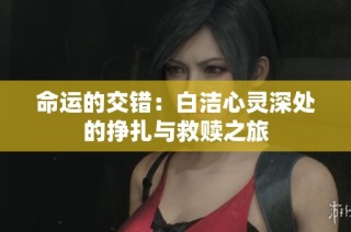 命运的交错：白洁心灵深处的挣扎与救赎之旅