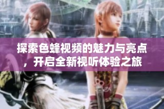 探索色蜂视频的魅力与亮点，开启全新视听体验之旅