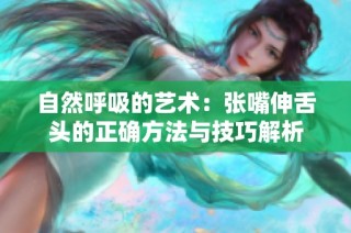 自然呼吸的艺术：张嘴伸舌头的正确方法与技巧解析