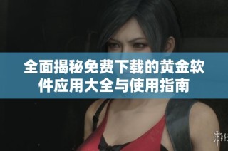 全面揭秘免费下载的黄金软件应用大全与使用指南