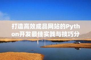 打造高效成品网站的Python开发最佳实践与技巧分享