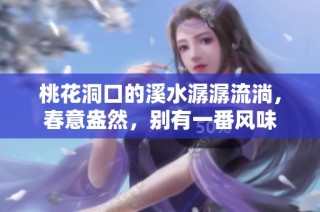 桃花洞口的溪水潺潺流淌，春意盎然，别有一番风味