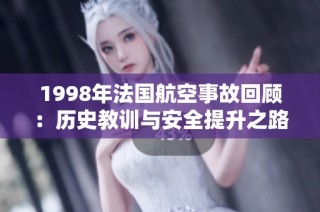 1998年法国航空事故回顾：历史教训与安全提升之路