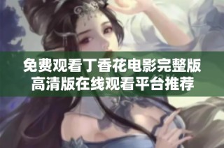 免费观看丁香花电影完整版高清版在线观看平台推荐
