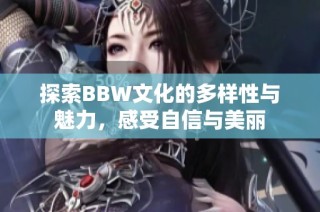 探索BBW文化的多样性与魅力，感受自信与美丽