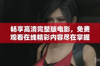 畅享高清完整版电影，免费观看在线精彩内容尽在掌握