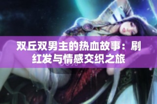 双丘双男主的热血故事：刷红发与情感交织之旅