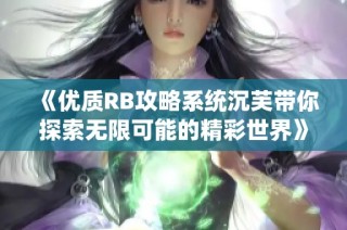 《优质RB攻略系统沉芙带你探索无限可能的精彩世界》
