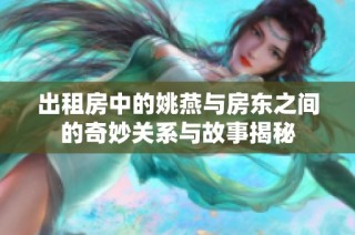 出租房中的姚燕与房东之间的奇妙关系与故事揭秘