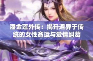 潘金莲外传：揭开迥异于传统的女性命运与爱情纠葛