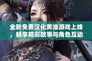 全新免费汉化黄油游戏上线，畅享精彩故事与角色互动体验