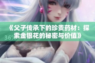 《父子传承下的珍贵药材：探索金银花的秘密与价值》