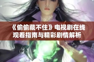 《偷偷藏不住》电视剧在线观看指南与精彩剧情解析