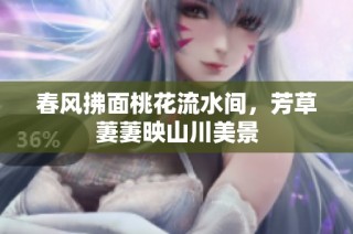 春风拂面桃花流水间，芳草萋萋映山川美景