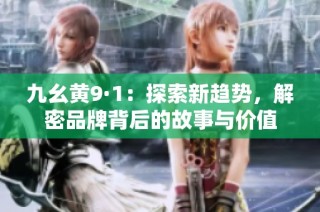 九幺黄9·1：探索新趋势，解密品牌背后的故事与价值
