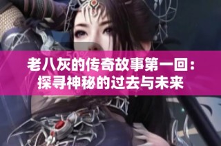 老八灰的传奇故事第一回：探寻神秘的过去与未来